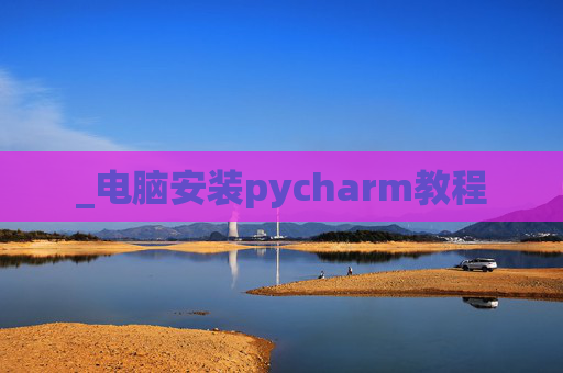 _电脑安装pycharm教程 _电脑安装pycharm教程